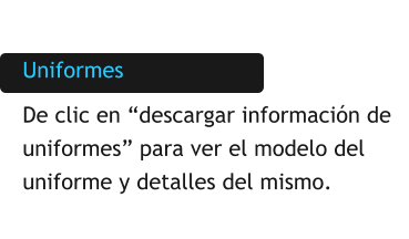 Uniformes De clic en “descargar información de uniformes” para ver el modelo del uniforme y detalles del mismo.